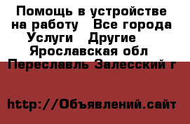 Помощь в устройстве на работу - Все города Услуги » Другие   . Ярославская обл.,Переславль-Залесский г.